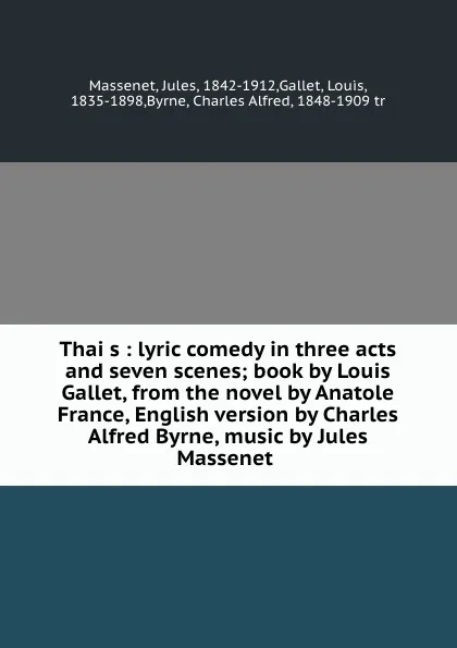 Обложка книги Thais : lyric comedy in three acts and seven scenes; book by Louis Gallet, from the novel by Anatole France, English version by Charles Alfred Byrne, music by Jules Massenet, Jules Massenet