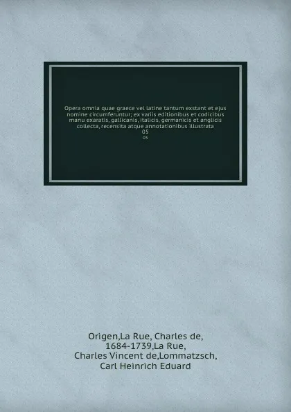 Обложка книги Opera omnia quae graece vel latine tantum exstant et ejus nomine circumferuntur; ex variis editionibus et codicibus manu exaratis, gallicanis, italicis, germanicis et anglicis collecta, recensita atque annotationibus illustrata. 05, Origen La Rue