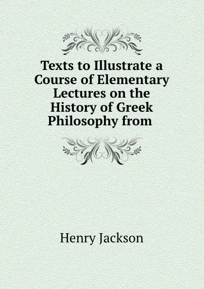 Обложка книги Texts to Illustrate a Course of Elementary Lectures on the History of Greek Philosophy from ., Henry Jackson