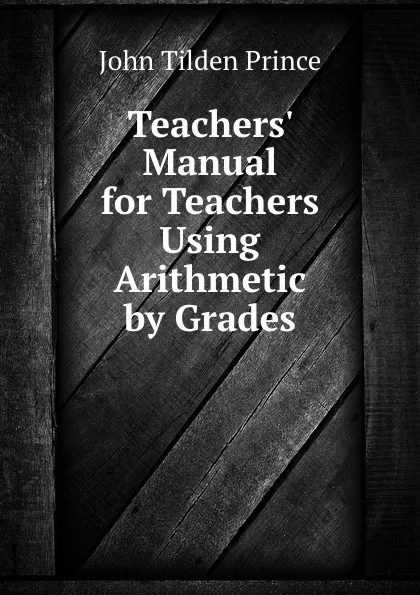 Обложка книги Teachers. Manual for Teachers Using Arithmetic by Grades, J.T. Prince