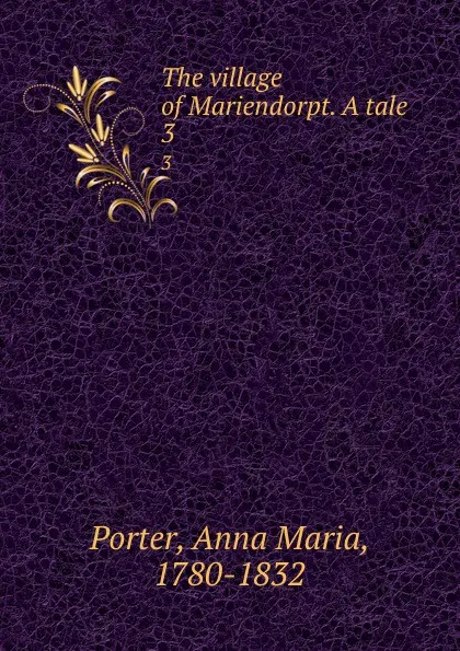 Обложка книги The village of Mariendorpt. A tale. 3, Anna Maria Porter