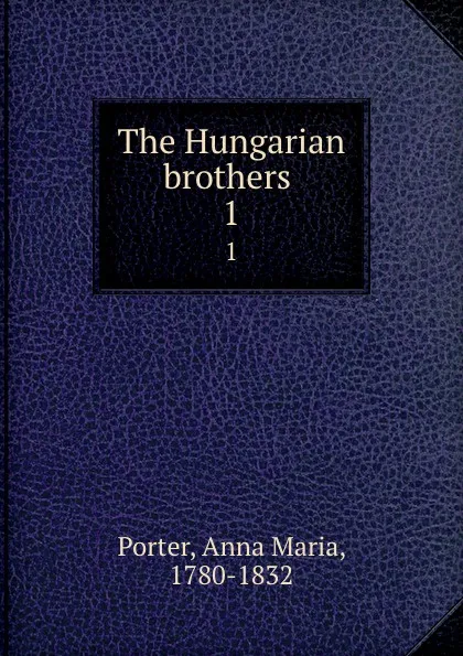 Обложка книги The Hungarian brothers . 1, Anna Maria Porter