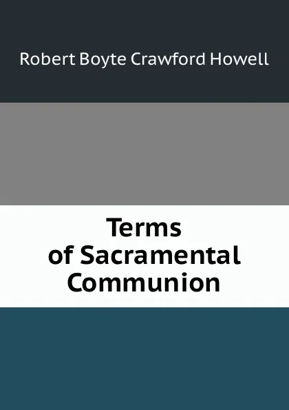 Обложка книги Terms of Sacramental Communion, Robert Boyte Crawford Howell