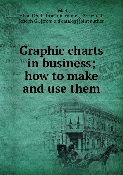 Обложка книги Graphic charts in business; how to make and use them, Allan Cecil Haskell