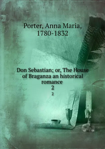 Обложка книги Don Sebastian; or, The House of Braganza an historical romance . 2, Anna Maria Porter