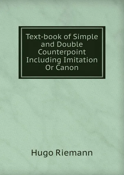 Обложка книги Text-book of Simple and Double Counterpoint Including Imitation Or Canon, Hugo Riemann