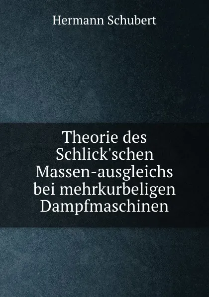 Обложка книги Theorie des Schlick.schen Massen-ausgleichs bei mehrkurbeligen Dampfmaschinen, Hermann Schubert