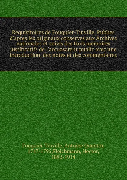 Обложка книги Requisitoires de Fouquier-Tinville. Publies d.apres les originaux conserves aux Archives nationales et suivis des trois memoires justificatifs de l.accuasateur public avec une introduction, des notes et des commentaires, Antoine Quentin Fouquier-Tinville