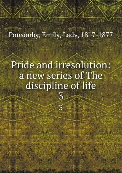 Обложка книги Pride and irresolution: a new series of The discipline of life. 3, Emily Ponsonby