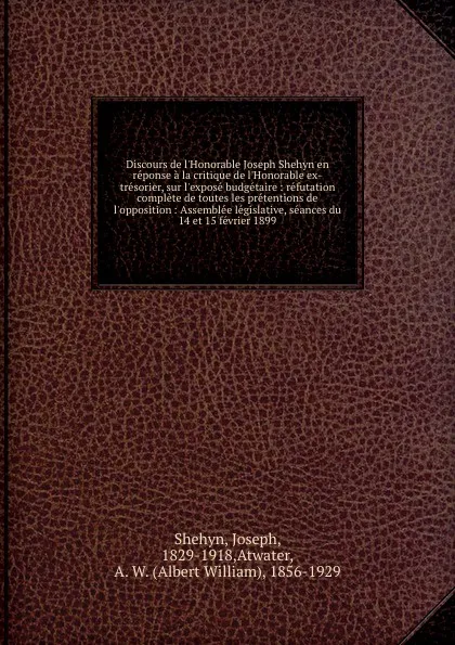 Обложка книги Discours de l.Honorable Joseph Shehyn en reponse a la critique de l.Honorable ex-tresorier, sur l.expose budgetaire : refutation complete de toutes les pretentions de l.opposition : Assemblee legislative, seances du 14 et 15 fevrier 1899, Joseph Shehyn