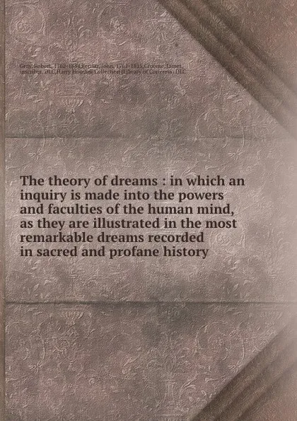 Обложка книги The theory of dreams : in which an inquiry is made into the powers and faculties of the human mind, as they are illustrated in the most remarkable dreams recorded in sacred and profane history, Robert Gray