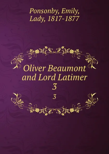 Обложка книги Oliver Beaumont and Lord Latimer. 3, Emily Ponsonby