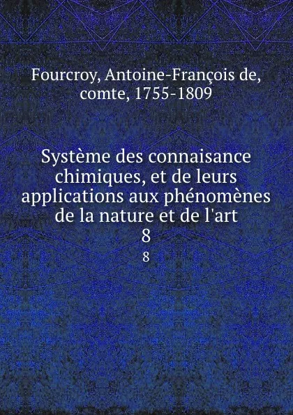 Обложка книги Systeme des connaisance chimiques, et de leurs applications aux phenomenes de la nature et de l.art. 8, Antoine-François de Fourcroy