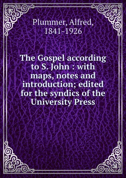 Обложка книги The Gospel according to S. John : with maps, notes and introduction; edited for the syndics of the University Press, Alfred Plummer