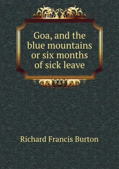 Обложка книги Goa, and the blue mountains or six months of sick leave, Richard Francis Burton