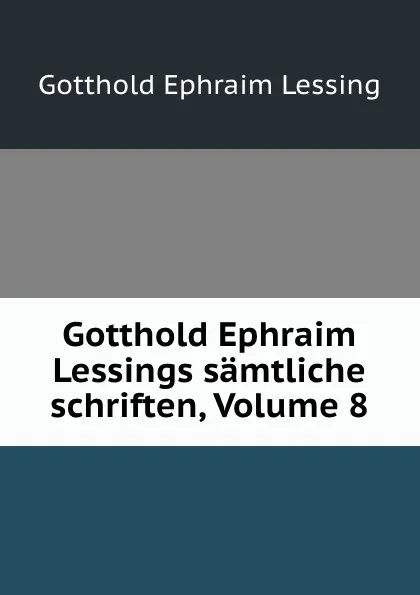 Обложка книги Gotthold Ephraim Lessings samtliche schriften, Volume 8, Gotthold Ephraim Lessing