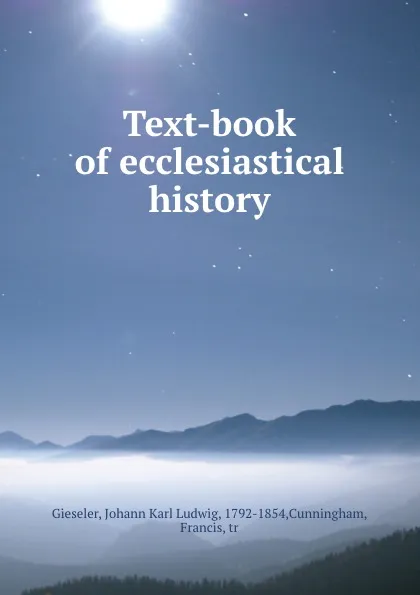 Обложка книги Text-book of ecclesiastical history, Johann Karl Ludwig Gieseler
