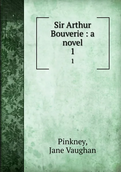 Обложка книги Sir Arthur Bouverie : a novel. 1, Jane Vaughan Pinkney