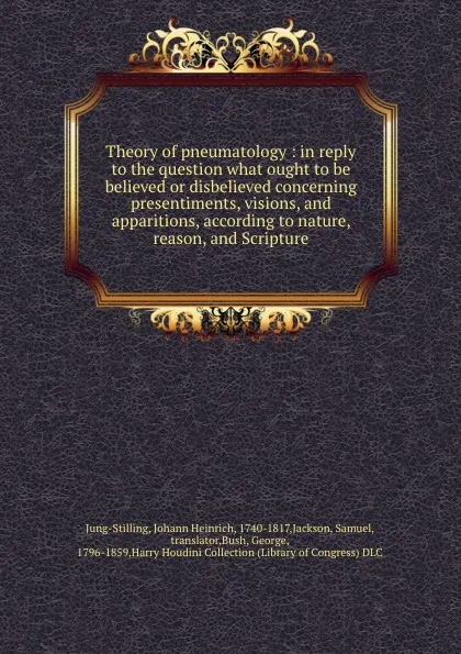 Обложка книги Theory of pneumatology : in reply to the question what ought to be believed or disbelieved concerning presentiments, visions, and apparitions, according to nature, reason, and Scripture, Johann Heinrich Jung-Stilling