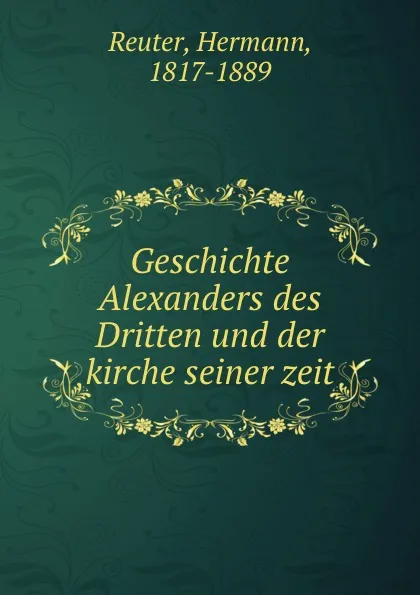 Обложка книги Geschichte Alexanders des Dritten und der kirche seiner zeit, Hermann Reuter