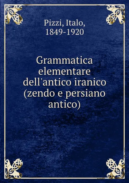 Обложка книги Grammatica elementare dell.antico iranico (zendo e persiano antico), Italo Pizzi