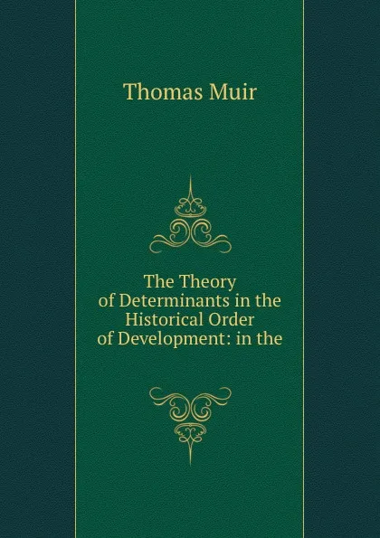 Обложка книги The Theory of Determinants in the Historical Order of Development: in the ., Thomas Muir