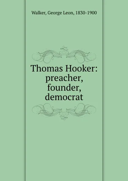 Обложка книги Thomas Hooker: preacher, founder, democrat, George Leon Walker