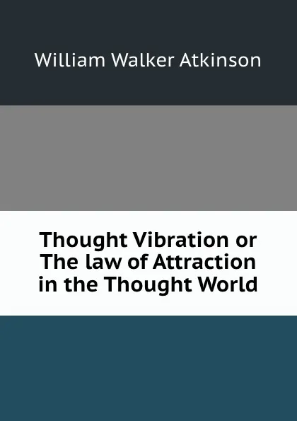 Обложка книги Thought Vibration or The law of Attraction in the Thought World, W.W. Atkinson