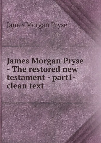 Обложка книги James Morgan Pryse - The restored new testament - part1- clean text, James Morgan Pryse