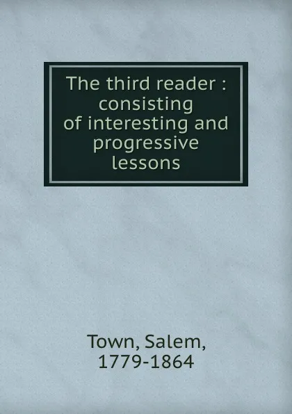 Обложка книги The third reader : consisting of interesting and progressive lessons, Salem Town