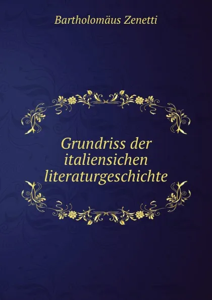 Обложка книги Grundriss der italiensichen literaturgeschichte, Bartholomäus Zenetti