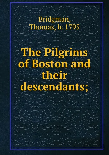 Обложка книги The Pilgrims of Boston and their descendants;, Thomas Bridgman