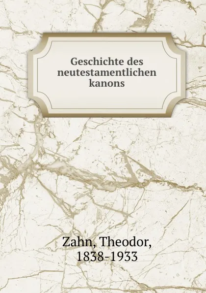 Обложка книги Geschichte des neutestamentlichen kanons, Theodor Zahn