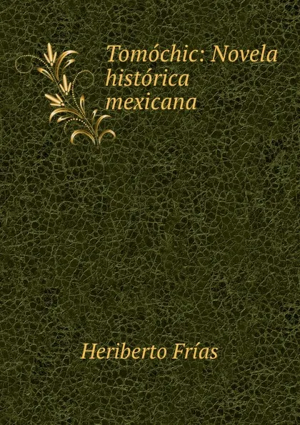 Обложка книги Tomochic: Novela historica mexicana, Heriberto Frías