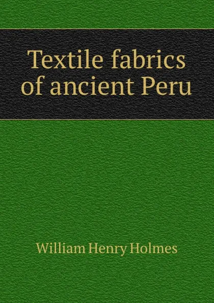 Обложка книги Textile fabrics of ancient Peru, Holmes William Henry