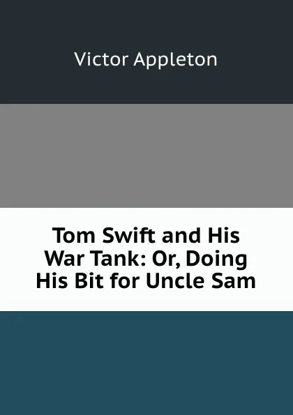 Обложка книги Tom Swift and His War Tank: Or, Doing His Bit for Uncle Sam, Appleton Victor