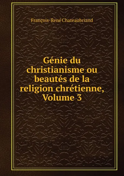 Обложка книги Genie du christianisme ou beautes de la religion chretienne, Volume 3, François-René Chateaubriand