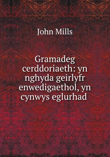 Обложка книги Gramadeg cerddoriaeth: yn nghyda geirlyfr enwedigaethol, yn cynwys eglurhad ., John Mills