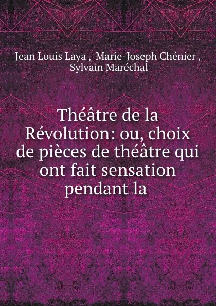 Обложка книги Theatre de la Revolution: ou, choix de pieces de theatre qui ont fait sensation pendant la ., Jean Louis Laya