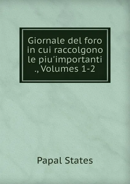 Обложка книги Giornale del foro in cui raccolgono le piu.importanti ., Volumes 1-2, Papal States