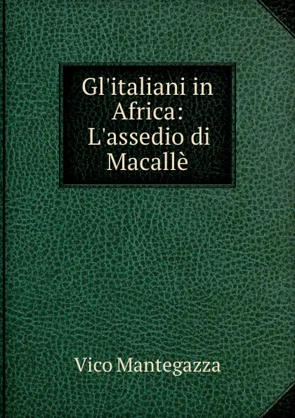 Обложка книги Gl.italiani in Africa: L.assedio di Macalle, Vico Mantegazza