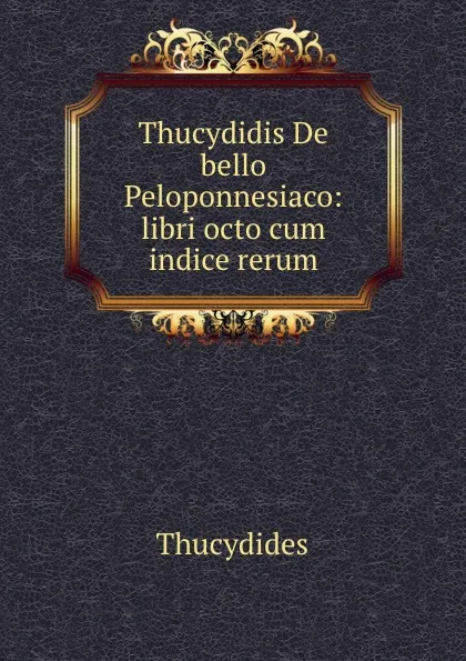 Обложка книги Thucydidis De bello Peloponnesiaco: libri octo cum indice rerum, Thucydides
