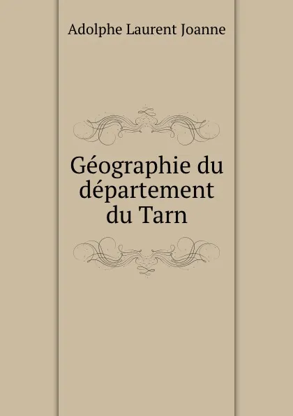 Обложка книги Geographie du departement du Tarn, Adolphe Laurent Joanne