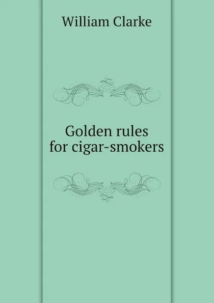 Обложка книги Golden rules for cigar-smokers, William Clarke