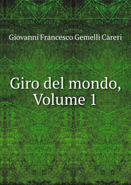 Обложка книги Giro del mondo, Volume 1, Giovanni Francesco Gemelli Careri