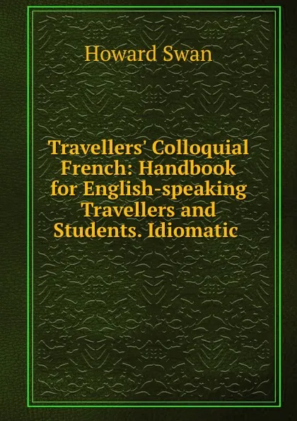 Обложка книги Travellers. Colloquial French: Handbook for English-speaking Travellers and Students. Idiomatic ., Howard Swan