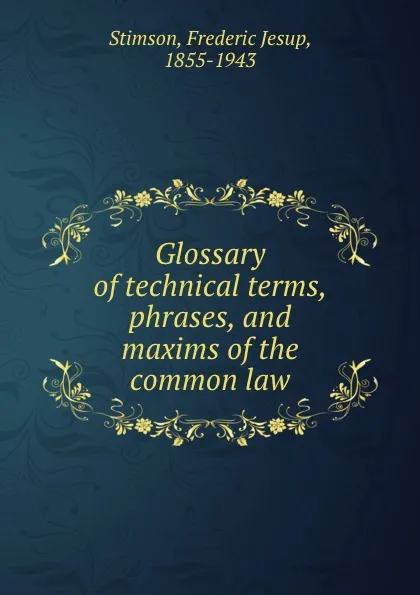 Обложка книги Glossary of technical terms, phrases, and maxims of the common law, Frederic Jesup Stimson