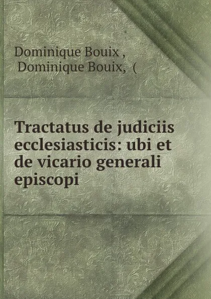 Обложка книги Tractatus de judiciis ecclesiasticis: ubi et de vicario generali episcopi, Dominique Bouix