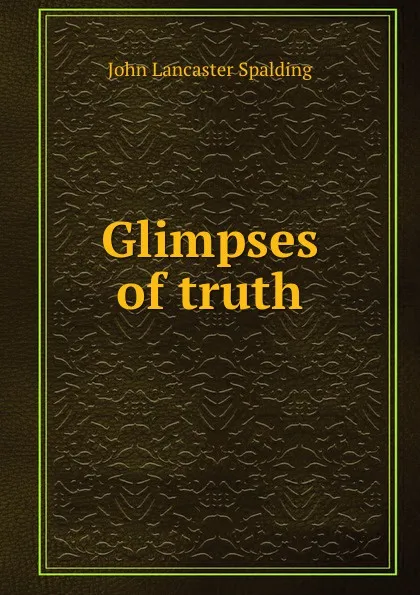 Обложка книги Glimpses of truth, John Lancaster Spalding