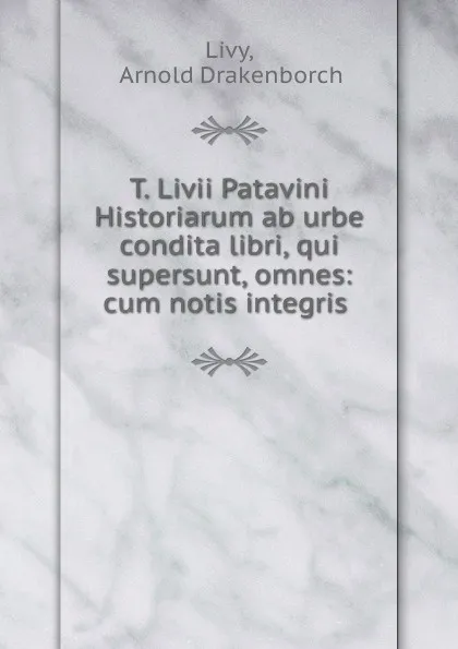 Обложка книги T. Livii Patavini Historiarum ab urbe condita libri, qui supersunt, omnes: cum notis integris ., Arnold Drakenborch Livy